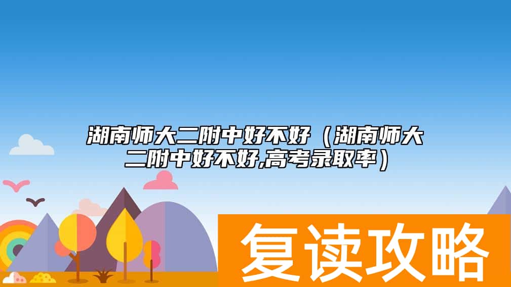 湖南师大二附中好不好（湖南师大二附中好不好,高考升学率）