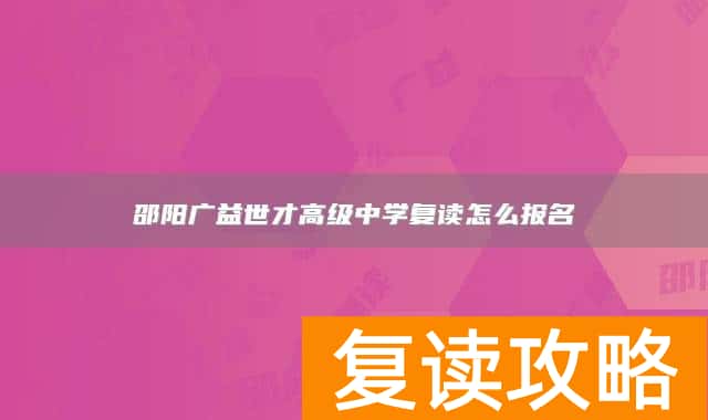 邵阳广益世才高级中学复读怎么报名