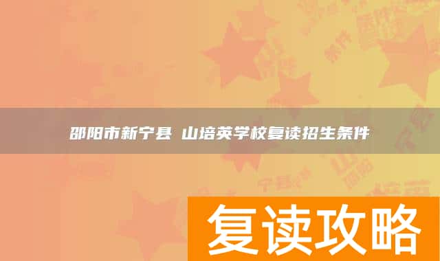 邵阳市新宁县崀山培英学校复读招生条件